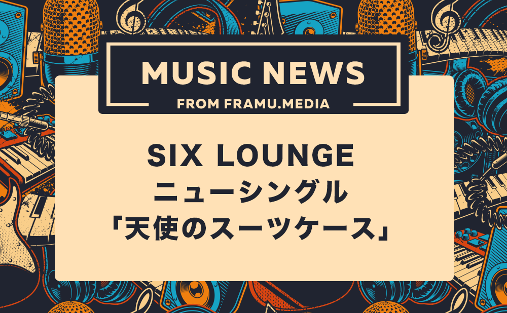 SIX LOUNGE(シックスラウンジ)のニューシングル「天使のスーツケース」
