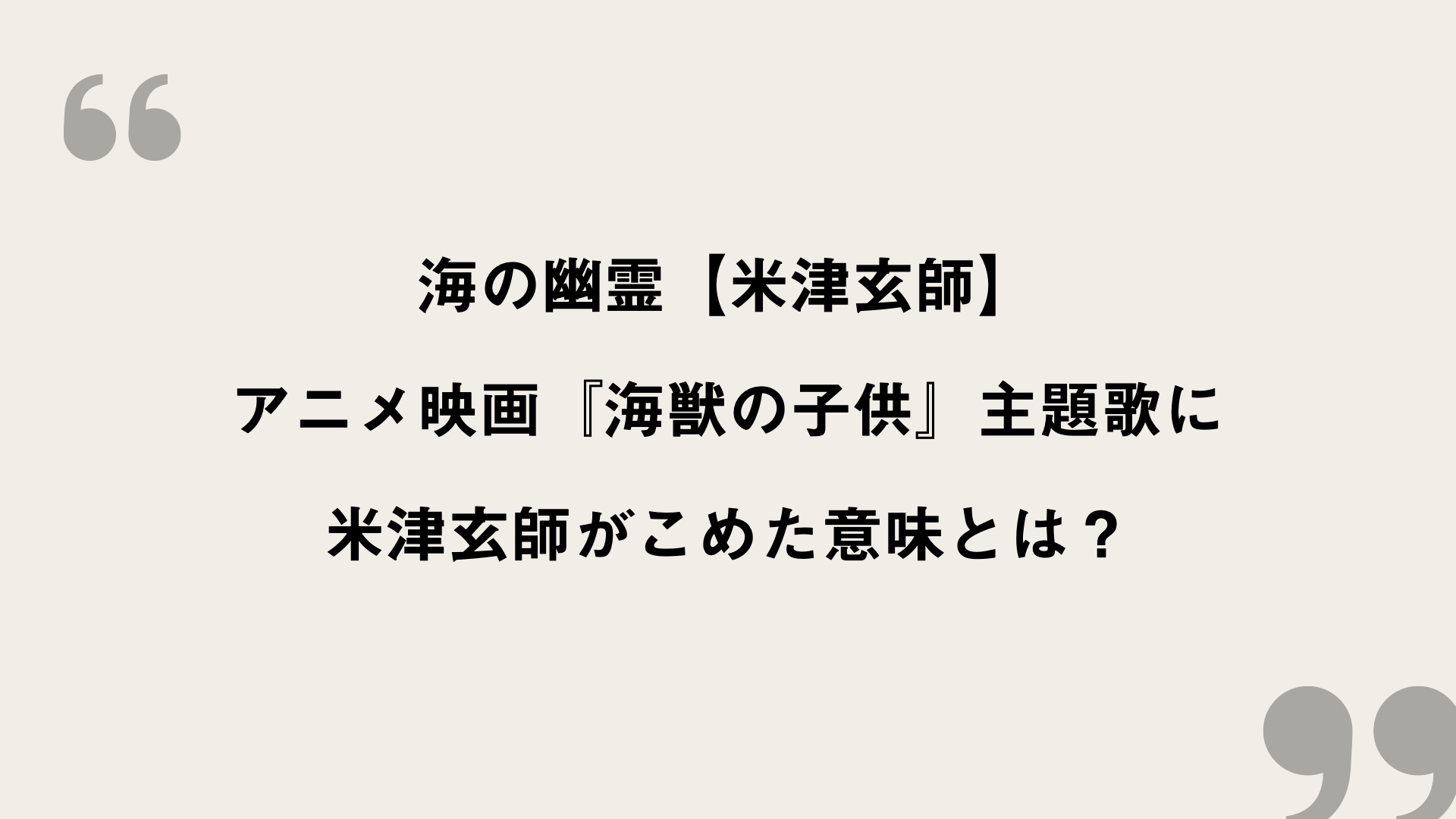 海の幽霊【米津玄師】歌詞の意味を考察！アニメ映画『海獣の子供』主題歌に米津玄師がこめた意味とは？ FRAMU.Media